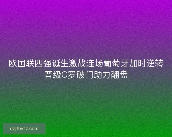 欧国联四强诞生激战连场葡萄牙加时逆转晋级C罗破门助力翻盘