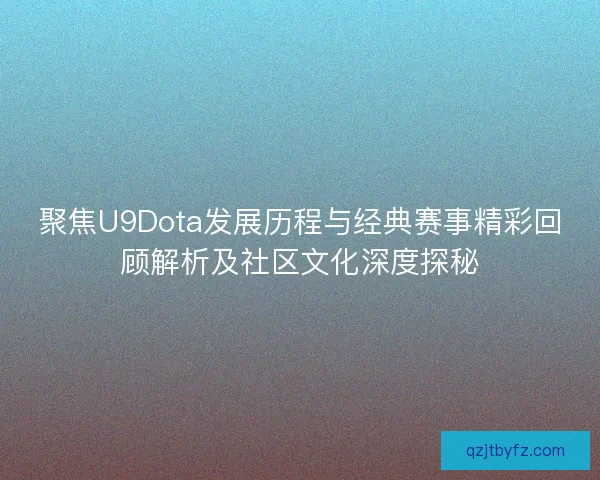 聚焦U9Dota发展历程与经典赛事精彩回顾解析及社区文化深度探秘 聚焦U9Dota发展历程与经典赛事精彩回顾解析及社区文化深度探秘
