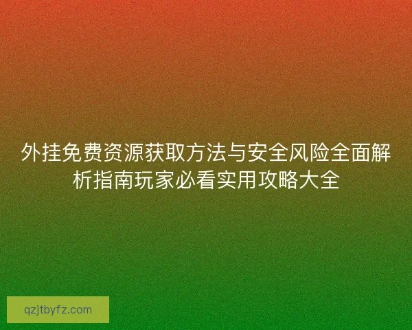 外挂免费资源获取方法与安全风险全面解析指南玩家必看实用攻略大全