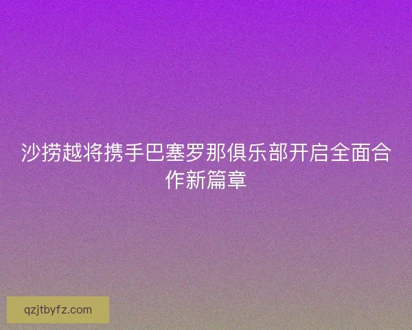 沙捞越将携手巴塞罗那俱乐部开启全面合作新篇章
