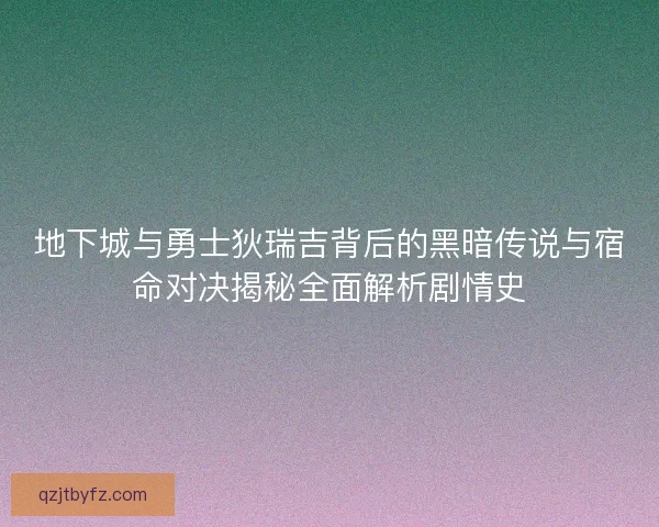 地下城与勇士狄瑞吉背后的黑暗传说与宿命对决揭秘全面解析剧情史
