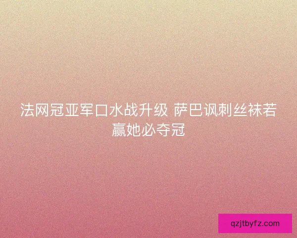 法网冠亚军口水战升级 萨巴讽刺丝袜若赢她必夺冠