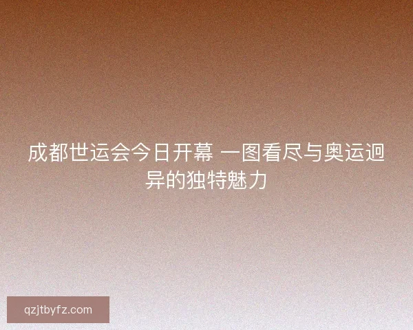 成都世运会今日开幕 一图看尽与奥运迥异的独特魅力