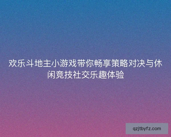欢乐斗地主小游戏带你畅享策略对决与休闲竞技社交乐趣体验