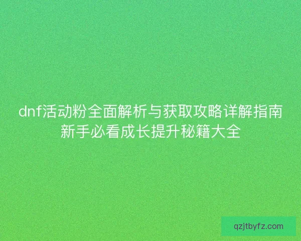 dnf活动粉全面解析与获取攻略详解指南新手必看成长提升秘籍大全 dnf活动粉全面解析与获取攻略详解指南新手必看成长提升秘籍大全