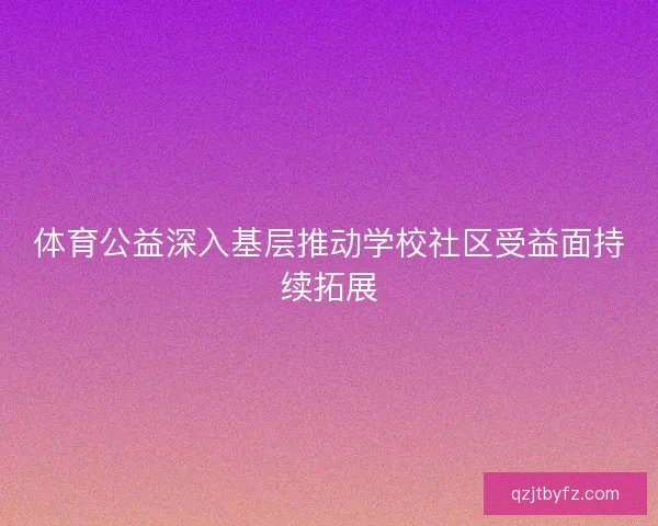 体育公益深入基层推动学校社区受益面持续拓展