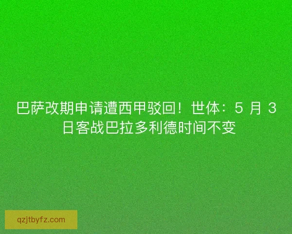 巴萨改期申请遭西甲驳回！世体：5 月 3 日客战巴拉多利德时间不变